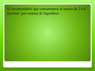 Es recomendable que consumamos al menos de 2 a 4
raciones por semana de legumbres.
 