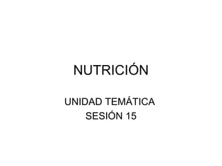 NUTRICIÓN UNIDAD TEMÁTICA  SESIÓN 15 