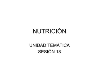 NUTRICIÓN UNIDAD TEMÁTICA SESIÓN 18 