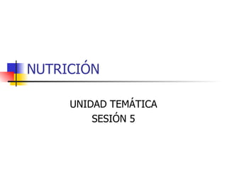 NUTRICIÓN  UNIDAD TEMÁTICA SESIÓN 5 