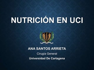 NUTRICIÓN EN UCI
ANA SANTOS ARRIETA
Cirugía General
Universidad De Cartagena
 