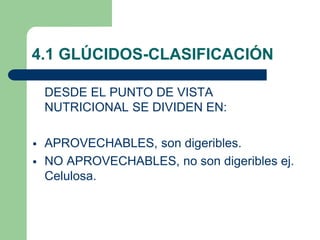 4.1 GLÚCIDOS-CLASIFICACIÓN
DESDE EL PUNTO DE VISTA
NUTRICIONAL SE DIVIDEN EN:
 APROVECHABLES, son digeribles.
 NO APROVECHABLES, no son digeribles ej.
Celulosa.
 