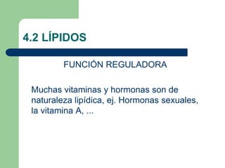 4.2 LÍPIDOS
FUNCIÓN REGULADORA
Muchas vitaminas y hormonas son de
naturaleza lipídica, ej. Hormonas sexuales,
la vitamina A, ...
 
