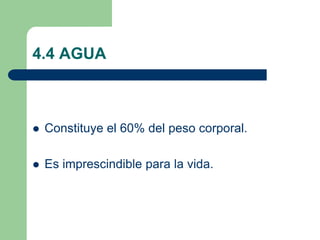 4.4 AGUA
 Constituye el 60% del peso corporal.
 Es imprescindible para la vida.
 