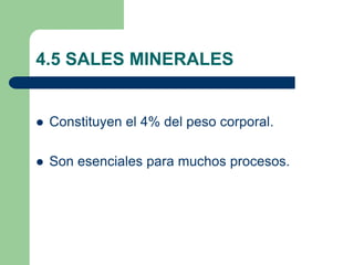 4.5 SALES MINERALES
 Constituyen el 4% del peso corporal.
 Son esenciales para muchos procesos.
 