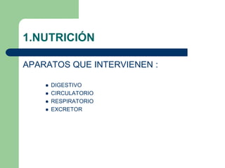 1.NUTRICIÓN
APARATOS QUE INTERVIENEN :
 DIGESTIVO
 CIRCULATORIO
 RESPIRATORIO
 EXCRETOR
 