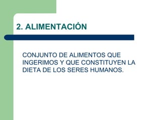 2. ALIMENTACIÓN
CONJUNTO DE ALIMENTOS QUE
INGERIMOS Y QUE CONSTITUYEN LA
DIETA DE LOS SERES HUMANOS.
 