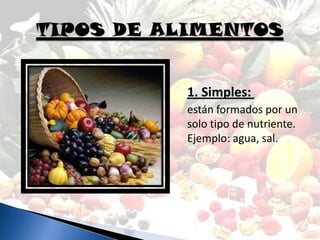 1. Simples:
están formados por un
solo tipo de nutriente.
Ejemplo: agua, sal.
 