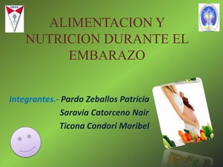 ALIMENTACION Y
NUTRICION DURANTE EL
EMBARAZO
Integrantes.- Pardo Zeballos Patricia
Saravia Catorceno Nair
Ticona Condori Maribel

 