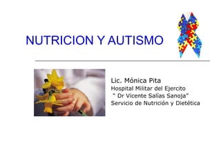 NUTRICION Y AUTISMO
Lic. Mónica Pita
Hospital Militar del Ejercito
“ Dr Vicente Salías Sanoja”
Servicio de Nutrición y Dietética

 