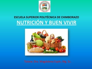 ESCUELA SUPERIOR POLITÉCNICA DE CHIMBORAZO
 NUTRICIÓN Y BUEN VIVIR




      Tutora: Dra. Magdalena Espín, Mg. Sc.
 