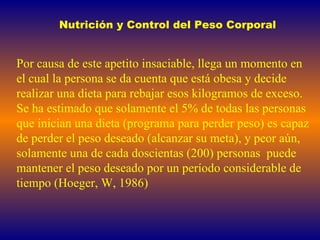 Nutrición y Control del Peso Corporal Por causa de este apetito insaciable, llega un momento en el cual la persona se da c...