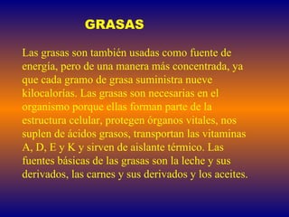 GRASAS Las grasas son también usadas como fuente de energía, pero de una manera más concentrada, ya que cada gramo de gras...