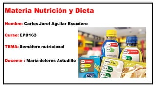 Materia Nutrición y Dieta
Nombre: Carlos Jorel Aguilar Escudero
Curso: EPD163
TEMA: Semáforo nutricional
Docente : María dolores Astudillo
 