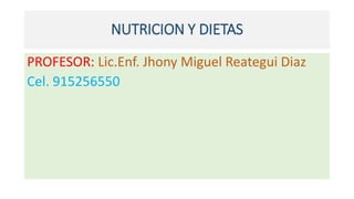 NUTRICION Y DIETAS
PROFESOR: Lic.Enf. Jhony Miguel Reategui Diaz
Cel. 915256550
 