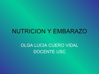 NUTRICION Y EMBARAZO

  OLGA LUCIA CUERO VIDAL
      DOCENTE USC
 