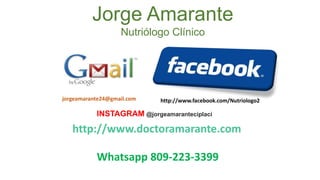 http://www.facebook.com/Nutriologo2
Jorge Amarante
Nutriólogo Clínico
jorgeamarante24@gmail.com
Whatsapp 809-223-3399
http://www.doctoramarante.com
INSTAGRAM @jorgeamaranteciplaci
 