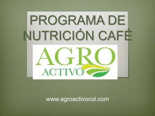 PROGRAMA DE
NUTRICIÓN CAFÉ
www.agroactivocol.com
 