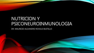 NUTRICION Y
PSICONEUROINMUNOLOGIA
DR. MAURICIO ALEJANDRO ROVELO BUSTILLO
 