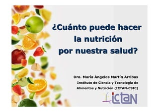 Dra. María Ángeles Martín Arribas
Instituto de Ciencia y Tecnología de
Alimentos y Nutrición (ICTAN-CSIC)
¿¿CuCuáánto puede hacernto puede hacer
la nutricila nutricióónn
por nuestra salud?por nuestra salud?
 