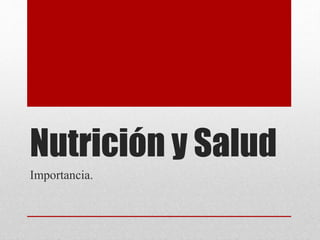 Nutrición y Salud
Importancia.
 