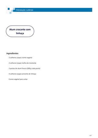 187
Atum crocante com
linhaça
Ingredientes
2 colheres (sopa) creme vegetal
2 colheres (sopa) molho de mostarda
2 postas de atum fresco (200 g cada posta)
4 colheres (sopa) semente de linhaça
Creme vegetal para untar
Hidratação cutânea
 