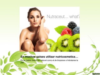 En muchos paises utilizar nutricosmetica…
Es un hábito diarío tan natural como el de limpiarse e hidratarse la
piel.
 