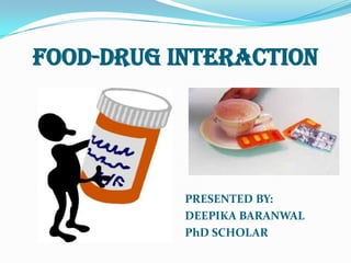 FOOD-DRUG INTERACTION
PRESENTED BY:
DEEPIKA BARANWAL
PhD SCHOLAR
 