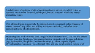 A subdivision of systemic route of administration is parenteral, which refers to
systemic routes other than oral, sublingu...