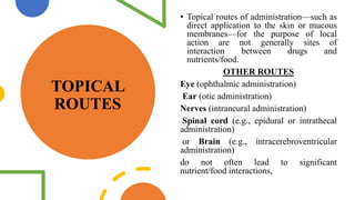 TOPICAL
ROUTES
• Topical routes of administration—such as
direct application to the skin or mucous
membranes—for the purpo...