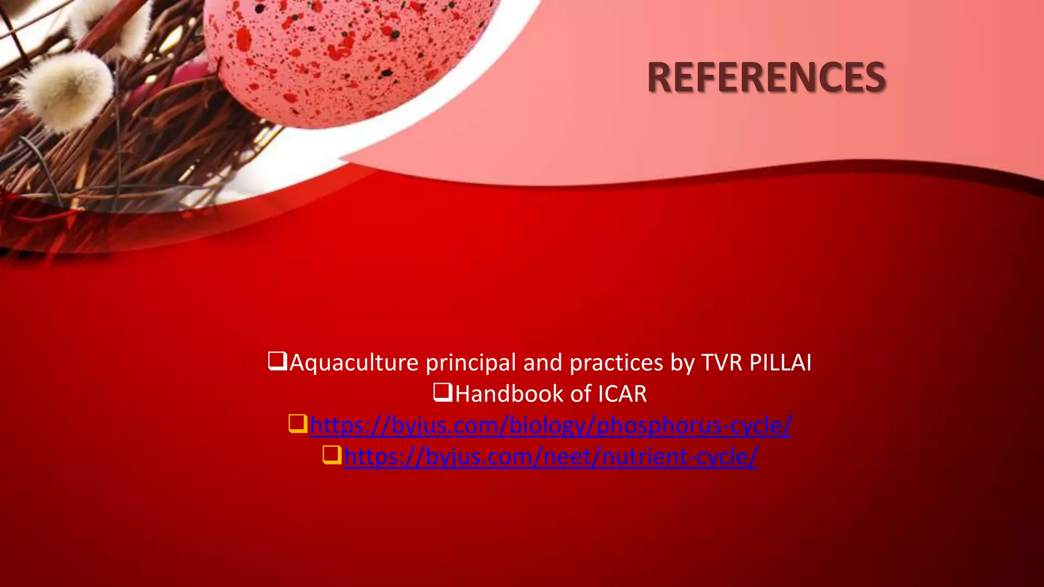REFERENCES
Aquaculture principal and practices by TVR PILLAI
Handbook of ICAR
https://byjus.com/biology/phosphorus-cycle/
https://byjus.com/neet/nutrient-cycle/
 