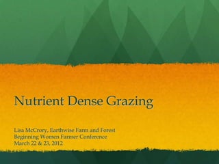 Nutrient Dense Grazing

Lisa McCrory, Earthwise Farm and Forest
Beginning Women Farmer Conference
March 22 & 23, 2012
 