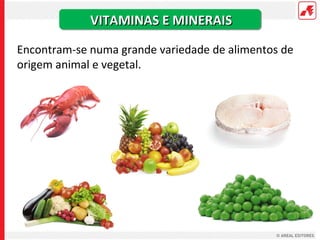 VITAMINAS E MINERAIS

Encontram-se numa grande variedade de alimentos de
origem animal e vegetal.
 