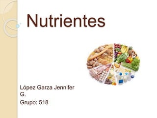 Nutrientes
López Garza Jennifer
G.
Grupo: 518
 