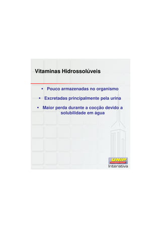 Vitaminas Hidrossolúveis
Pouco armazenadas no organismo
Excretadas principalmente pela urina
Maior perda durante a cocção devido a
solubilidade em água
 