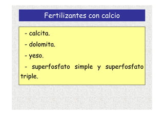 Fertilizantes con calcio

 - calcita.
 - dolomita.
 - yeso.
 - superfosfato simple y superfosfato
triple.
 