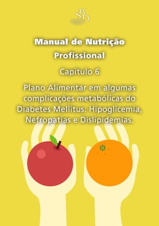 Manual de Nutrição
         Profissional
          Capítulo 6
 Plano Alimentar em algumas
 complicações metabólicas do
Diabetes Mellitus: Hipoglicemia,
  Nefropatias e Dislipidemias.
 