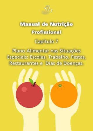 Manual de Nutrição
           Profissional
             Capítulo 7
  Plano Alimentar nas Situações
Especiais: Escolas, Trabalho, Festas,
 Restaurantes e Dias de Doenças.
 