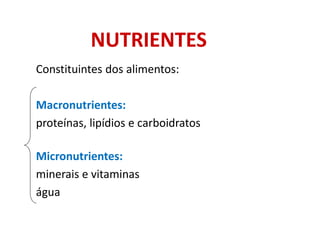 NUTRIENTES
• Constituintes dos alimentos:
• Macronutrientes:
- proteínas, lipídios e carboidratos
• Micronutrientes:
- minerais e vitaminas
- água
 
