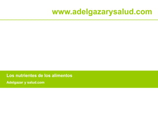 www.adelgazarysalud.com 
Los nutrientes de los alimentos 
Adelgazar y salud.com 
 
