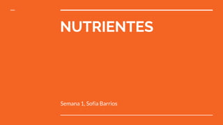 NUTRIENTES
Semana 1, Sofia Barrios
 