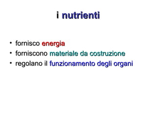 ii nutrientinutrienti
• forniscofornisco energiaenergia
• fornisconoforniscono materiale da costruzionemateriale da costruzione
• regolano ilregolano il funzionamento degli organifunzionamento degli organi
 