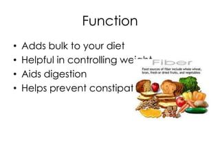 Function
•   Adds bulk to your diet
•   Helpful in controlling weight
•   Aids digestion
•   Helps prevent constipation
 