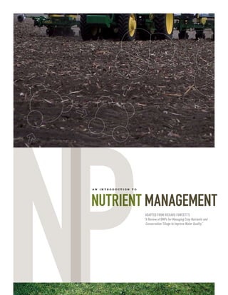 p g . a n i n t r o d u c t i o n t o
Nutrient management
behavior of nutrients
in soil and water
a n i n t r o d u c t i o n t o
Nutrient management
NPAdapted from Richard Fawcett’s
“A Review of BMPs for Managing Crop Nutrients and
Conservation Tillage to Improve Water Quality”
 