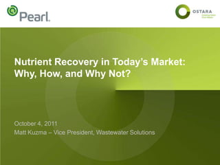 Nutrient Recovery in Today’s Market:
Why, How, and Why Not?



October 4, 2011
Matt Kuzma – Vice President, Wastewater Solutions
 