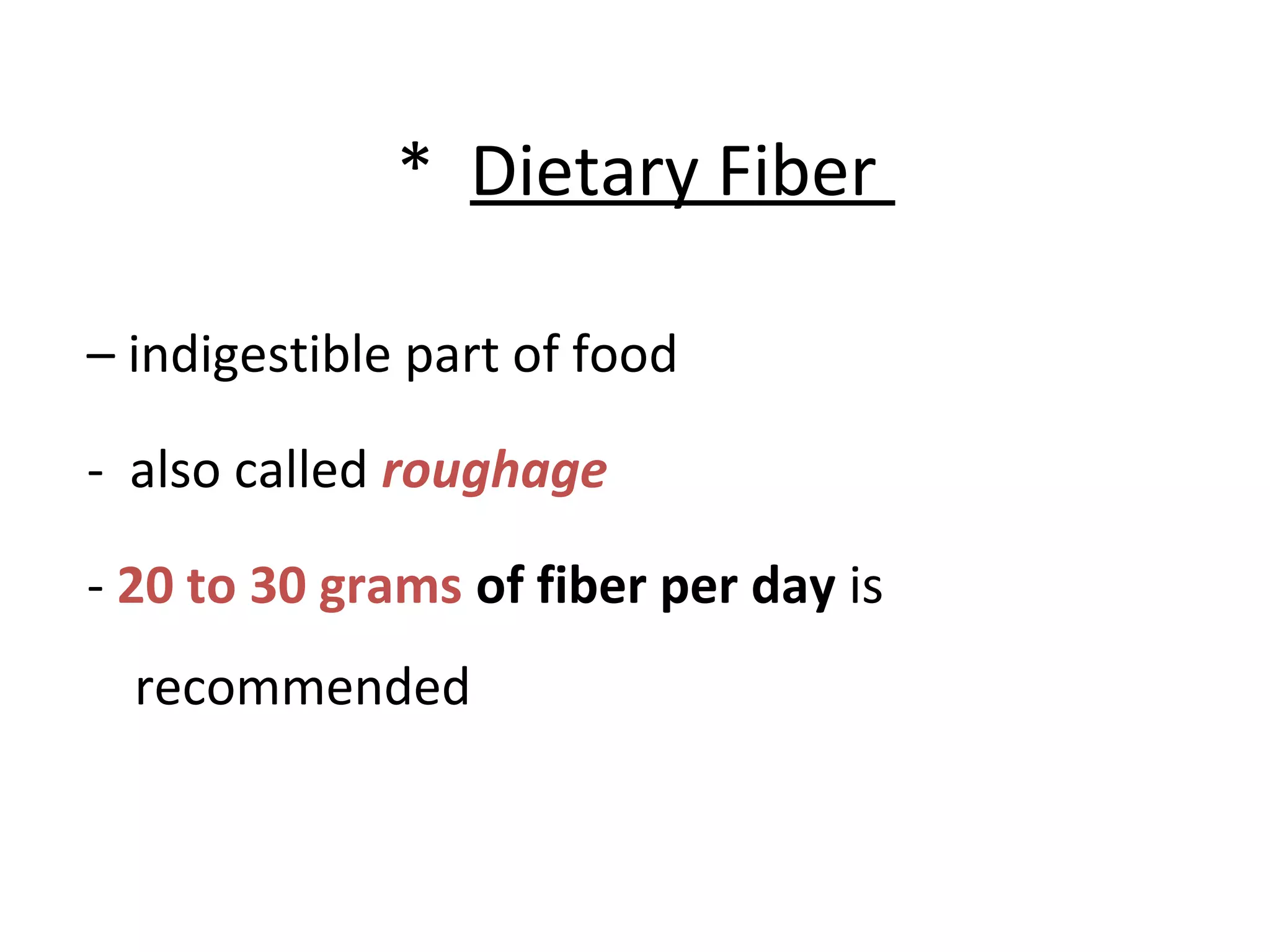 * Dietary Fiber
– indigestible part of food
- also called roughage
- 20 to 30 grams of fiber per day is
recommended
 