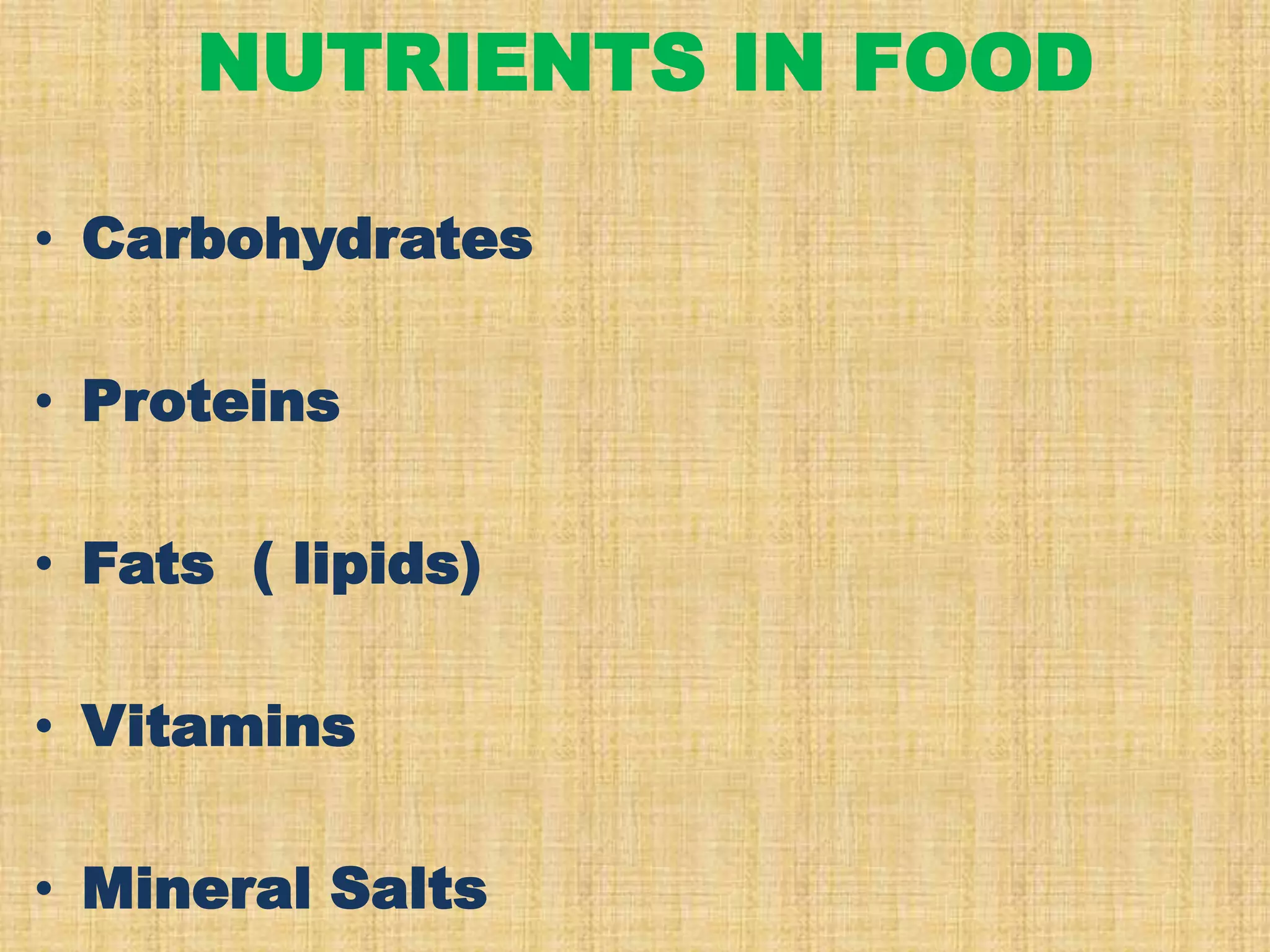 NUTRIENTS IN FOOD
• Carbohydrates
• Proteins

• Fats ( lipids)
• Vitamins
• Mineral Salts

 