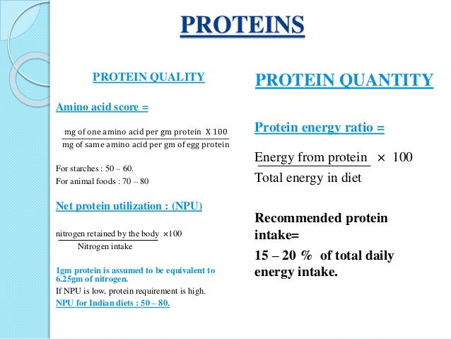 PROTEINS
PROTEIN QUANTITY
Protein energy ratio =
Energy from protein Ã— 100
Total energy in diet
Recommended protein
intake...