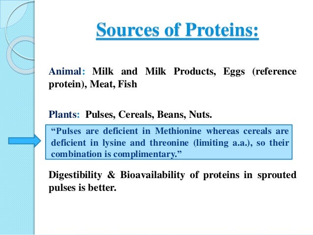Sources of Proteins:
Animal: Milk and Milk Products, Eggs (reference
protein), Meat, Fish
Plants: Pulses, Cereals, Beans, ...