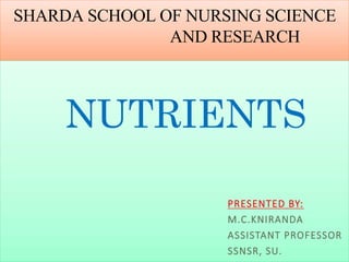 SHARDA SCHOOL OF NURSING SCIENCE
AND RESEARCH
NUTRIENTS
PRESENTED BY:
M.C.KNIRANDA
ASSISTANT PROFESSOR
SSNSR, SU.
 